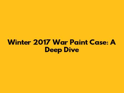 Winter 2017 War Paint Case: A Deep Dive