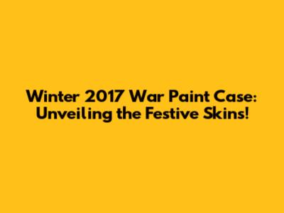 Winter 2017 War Paint Case: Unveiling the Festive Skins!