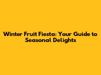 Winter Fruit Fiesta: Your Guide to Seasonal Delights
