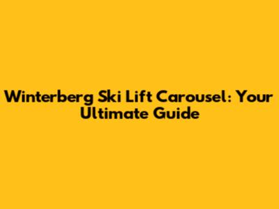 Winterberg Ski Lift Carousel: Your Ultimate Guide