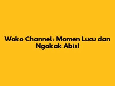 Woko Channel: Momen Lucu dan Ngakak Abis!
