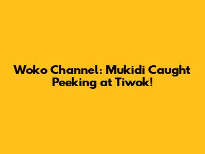 Woko Channel: Mukidi Caught Peeking at Tiwok!