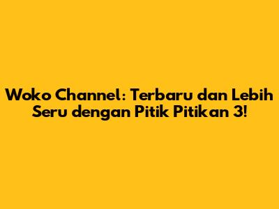 Woko Channel: Terbaru dan Lebih Seru dengan Pitik Pitikan 3!