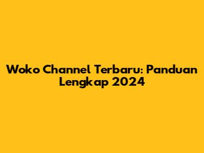 Woko Channel Terbaru: Panduan Lengkap 2024