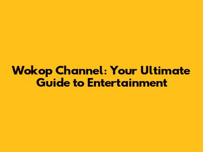 Wokop Channel: Your Ultimate Guide to Entertainment
