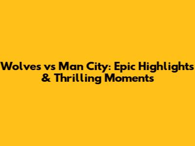 Wolves vs Man City: Epic Highlights & Thrilling Moments