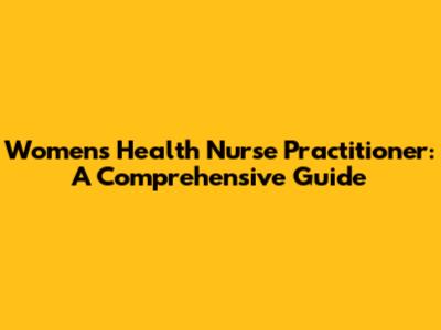 Women's Health Nurse Practitioner: A Comprehensive Guide