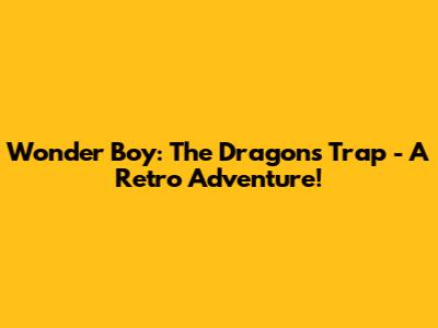 Wonder Boy: The Dragon's Trap - A Retro Adventure!