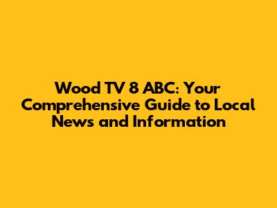 Wood TV 8 ABC: Your Comprehensive Guide to Local News and Information