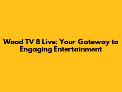 Wood TV 8 Live: Your Gateway to Engaging Entertainment