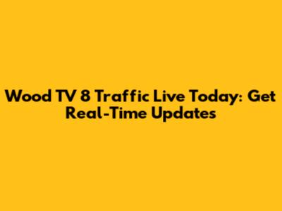 Wood TV 8 Traffic Live Today: Get Real-Time Updates