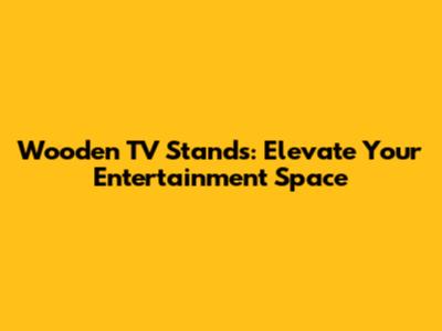 Wooden TV Stands: Elevate Your Entertainment Space