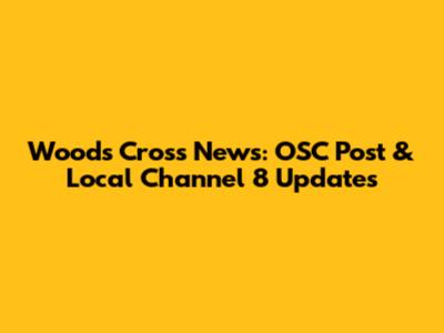 Woods Cross News: OSC Post & Local Channel 8 Updates