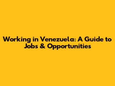 Working in Venezuela: A Guide to Jobs & Opportunities