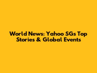 World News: Yahoo SG's Top Stories & Global Events