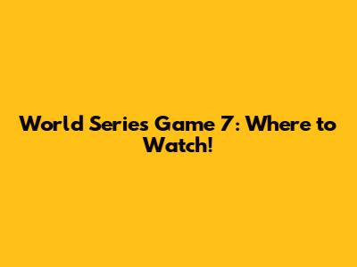 World Series Game 7: Where to Watch!