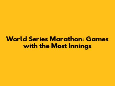 World Series Marathon: Games with the Most Innings
