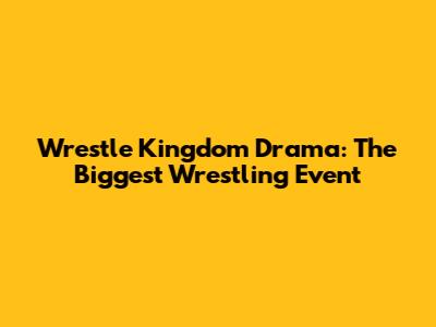 Wrestle Kingdom Drama: The Biggest Wrestling Event