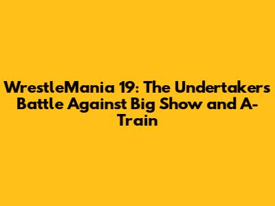 WrestleMania 19: The Undertaker's Battle Against Big Show and A-Train