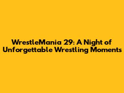 WrestleMania 29: A Night of Unforgettable Wrestling Moments