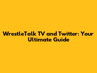 WrestleTalk TV and Twitter: Your Ultimate Guide
