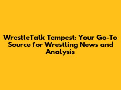 WrestleTalk Tempest: Your Go-To Source for Wrestling News and Analysis