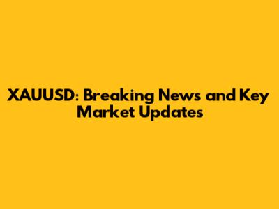 XAUUSD: Breaking News and Key Market Updates