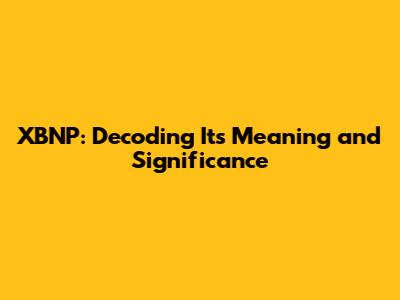XBNP: Decoding Its Meaning and Significance