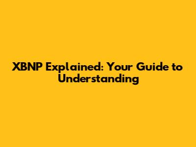 XBNP Explained: Your Guide to Understanding