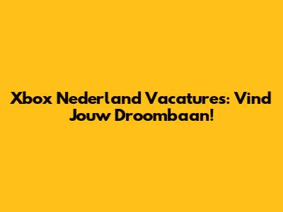 Xbox Nederland Vacatures: Vind Jouw Droombaan!