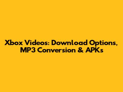 Xbox Videos: Download Options, MP3 Conversion & APKs