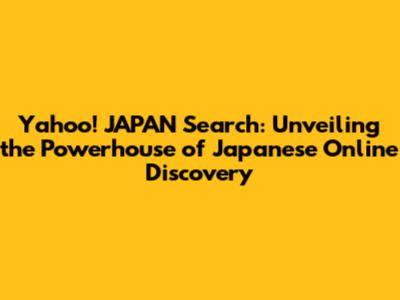 Yahoo! JAPAN Search: Unveiling the Powerhouse of Japanese Online Discovery