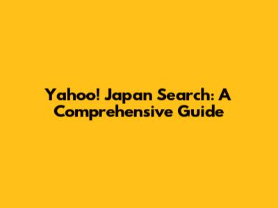Yahoo! Japan Search: A Comprehensive Guide