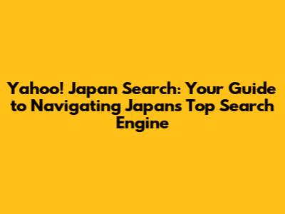 Yahoo! Japan Search: Your Guide to Navigating Japan's Top Search Engine