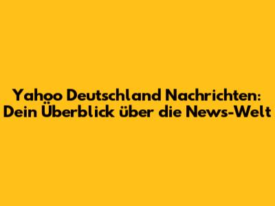 Yahoo Deutschland Nachrichten: Dein Überblick über die News-Welt