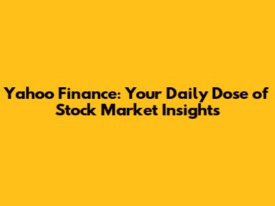 Yahoo Finance: Your Daily Dose of Stock Market Insights