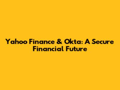 Yahoo Finance & Okta: A Secure Financial Future