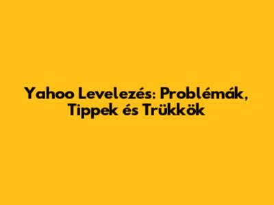 Yahoo Levelezés: Problémák, Tippek és Trükkök