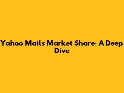 Yahoo Mail's Market Share: A Deep Dive