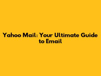 Yahoo Mail: Your Ultimate Guide to Email