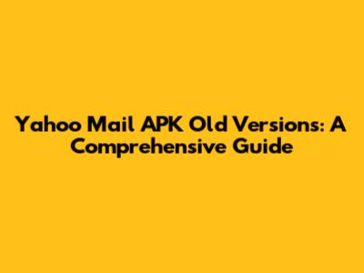 Yahoo Mail APK Old Versions: A Comprehensive Guide