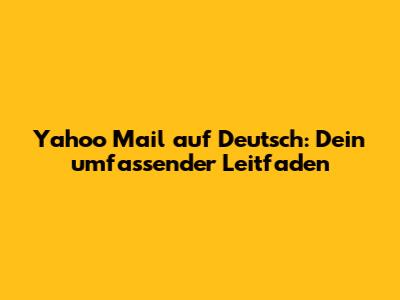 Yahoo Mail auf Deutsch: Dein umfassender Leitfaden