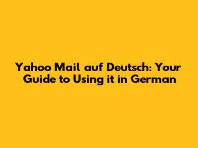 Yahoo Mail auf Deutsch: Your Guide to Using it in German