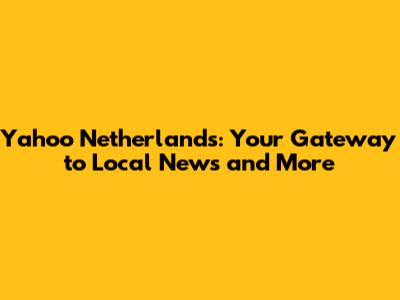 Yahoo Netherlands: Your Gateway to Local News and More