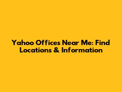 Yahoo Offices Near Me: Find Locations & Information