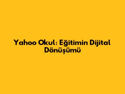 Yahoo Okul: Eğitimin Dijital Dönüşümü