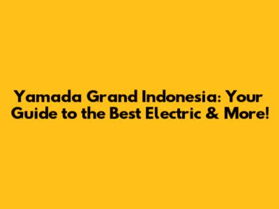 Yamada Grand Indonesia: Your Guide to the Best Electric & More!