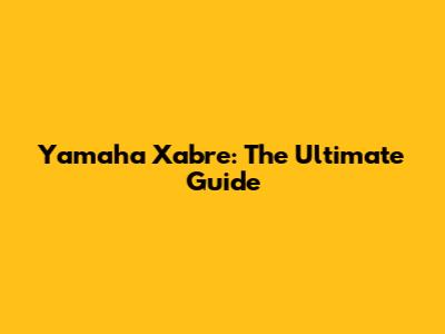 Yamaha Xabre: The Ultimate Guide