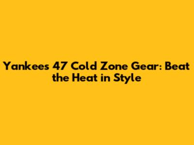 Yankees '47 Cold Zone Gear: Beat the Heat in Style