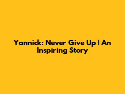 Yannick: Never Give Up | An Inspiring Story